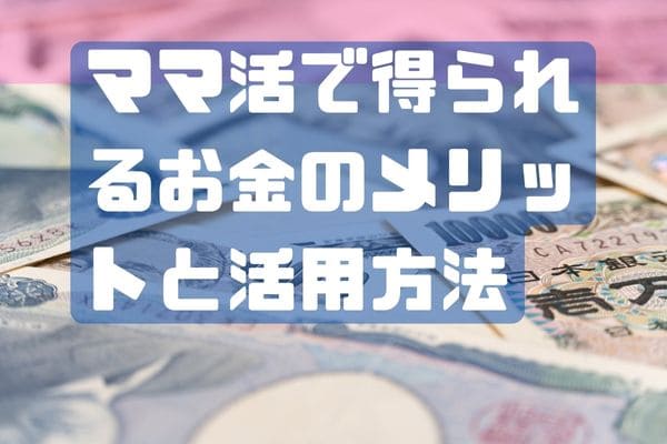 ママ活で得られるお金のメリットと活用方法