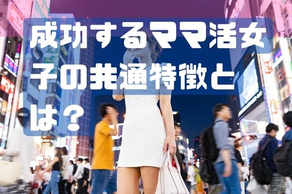 成功するママ活女子の共通特徴とは？